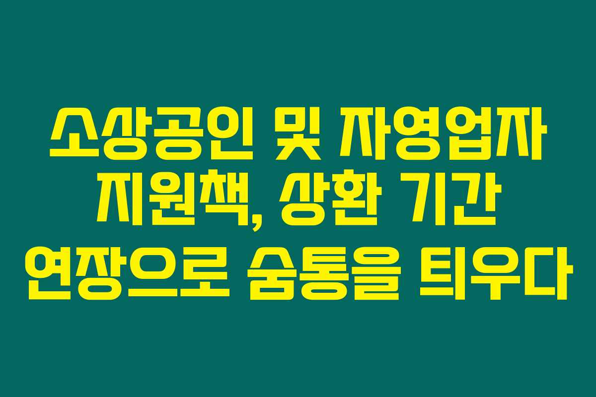 소상공인 및 자영업자 지원책, 상환 기간 연장으로 숨통을 틔우다