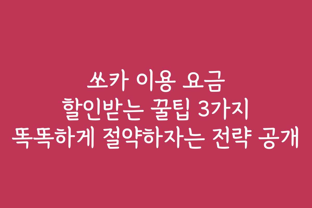 쏘카 이용 요금 할인받는 꿀팁 3가지 똑똑하게 절약하자는 전략 공개