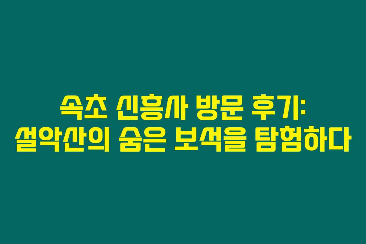 속초 신흥사 방문 후기: 설악산의 숨은 보석을 탐험하다