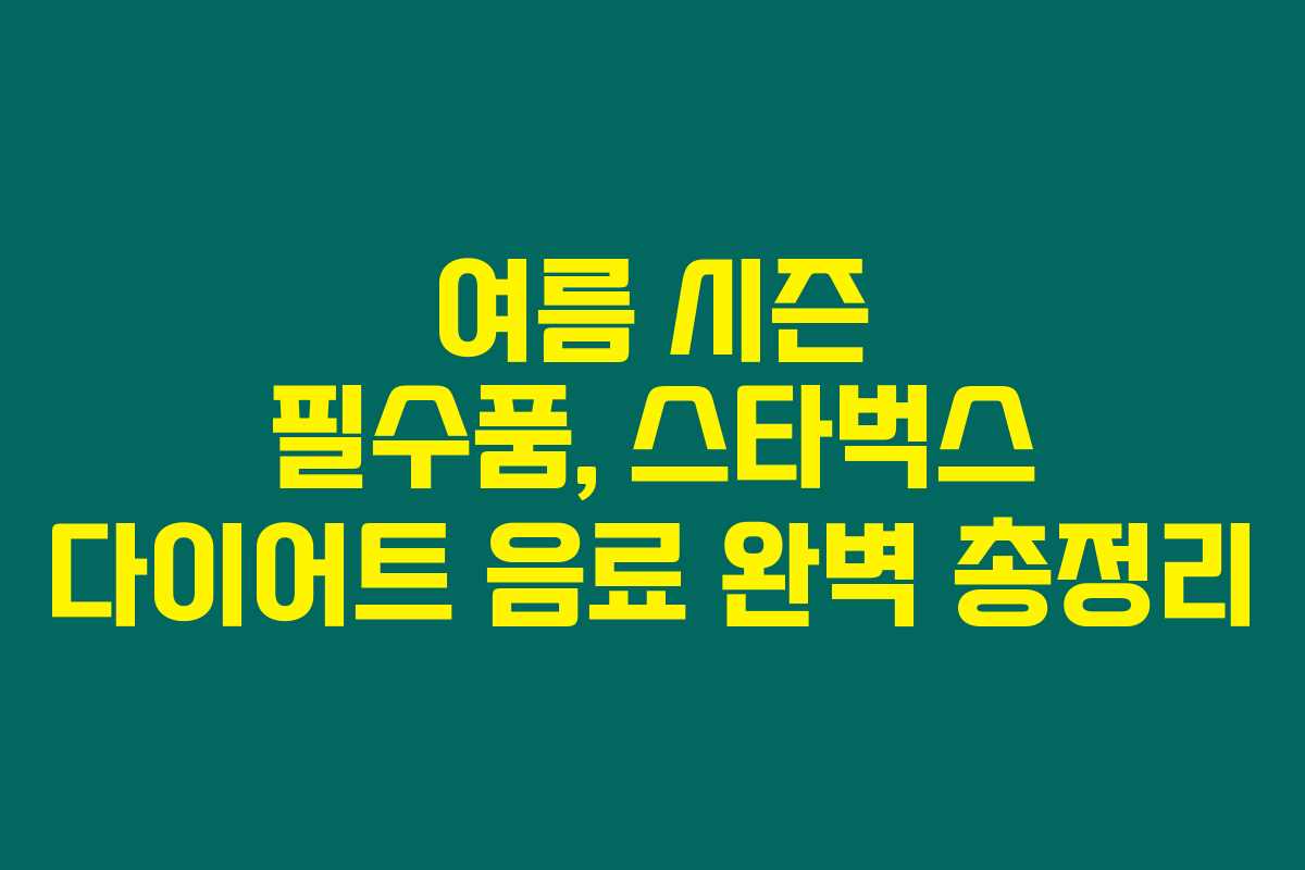 여름 시즌 필수품, 스타벅스 다이어트 음료 완벽 총정리