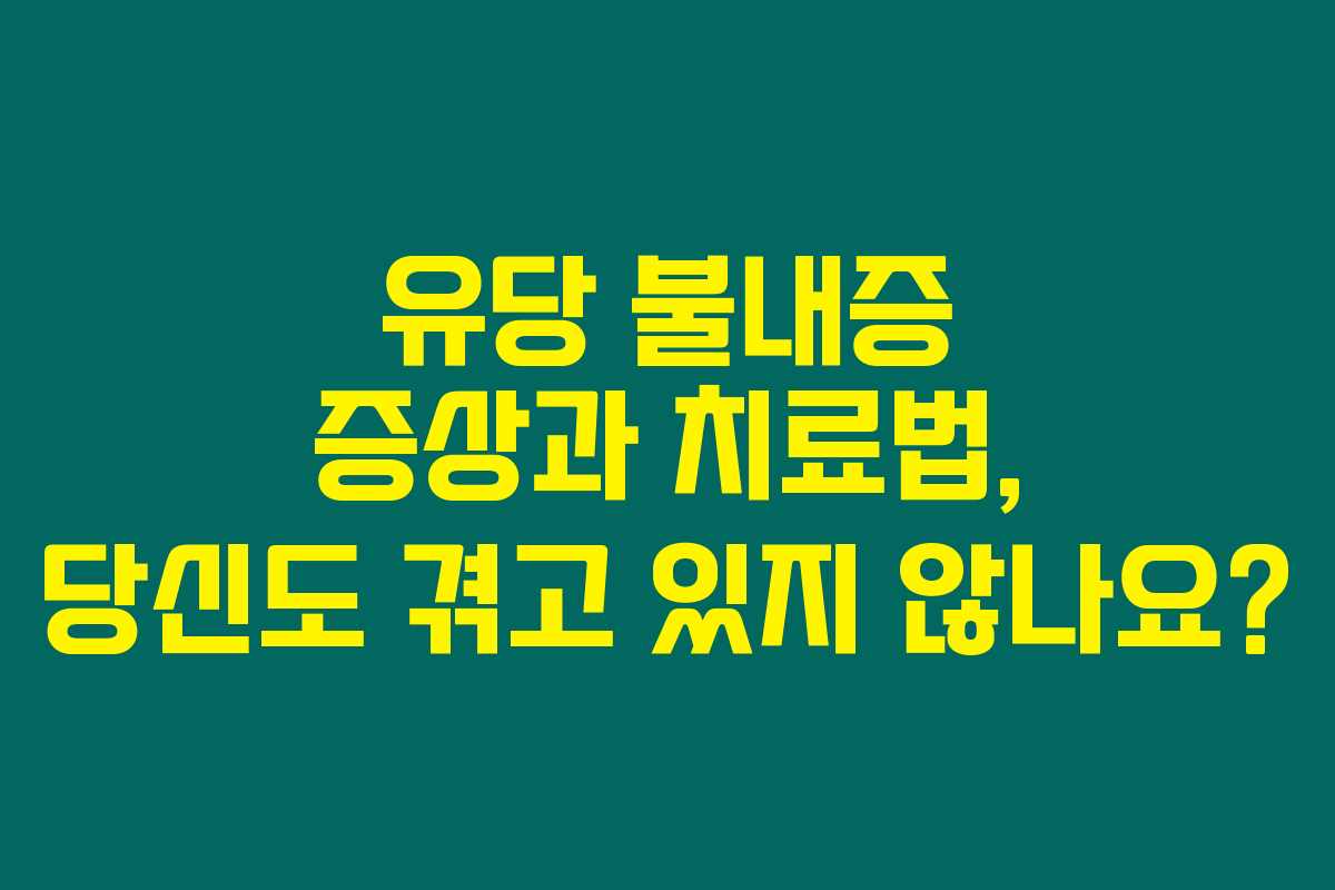 유당 불내증 증상과 치료법, 당신도 겪고 있지 않나요?