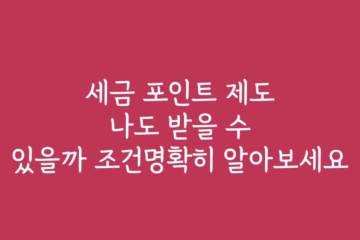 세금 포인트 제도 나도 받을 수 있을까 조건명확히 알아보세요