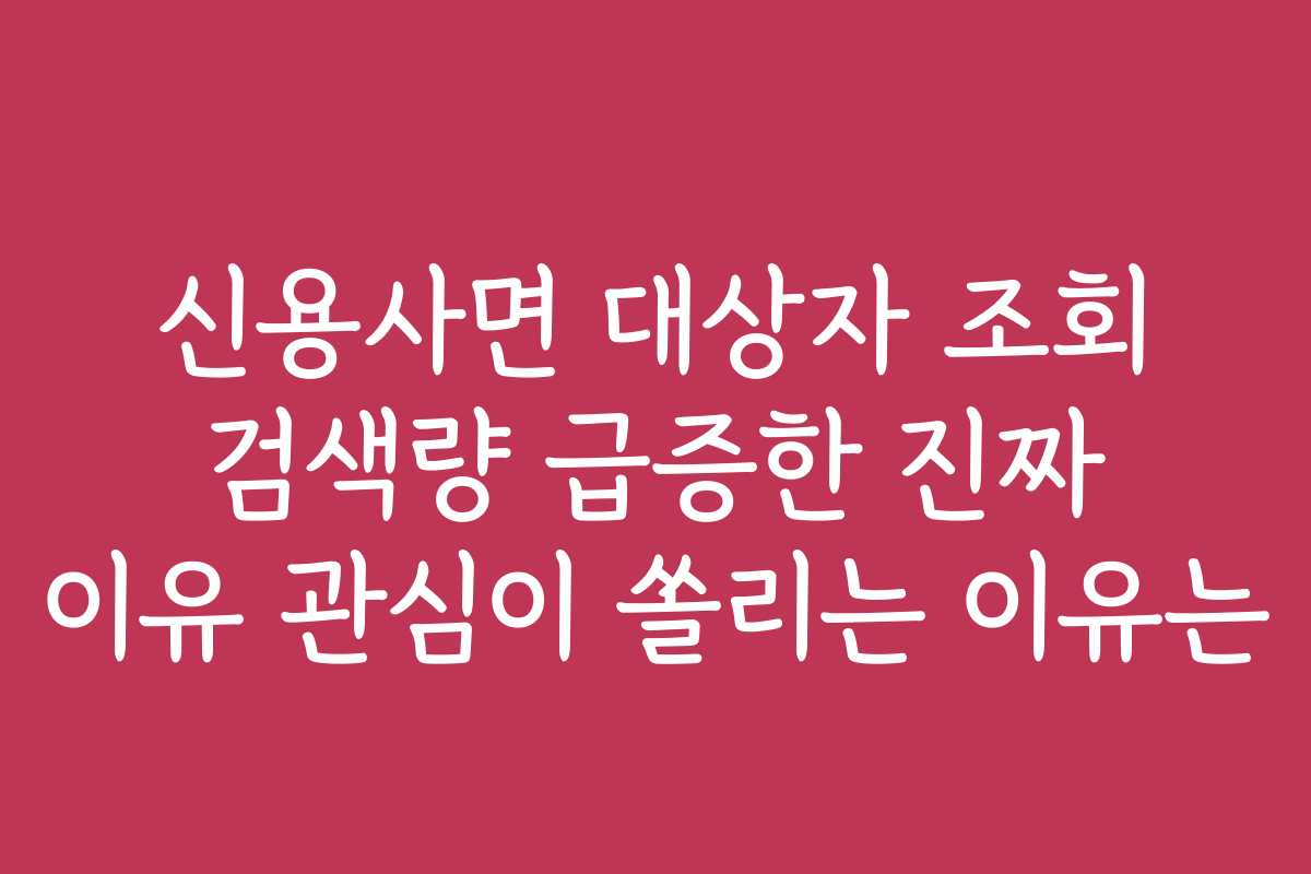 신용사면 대상자 조회 검색량 급증한 진짜 이유 관심이 쏠리는 이유는