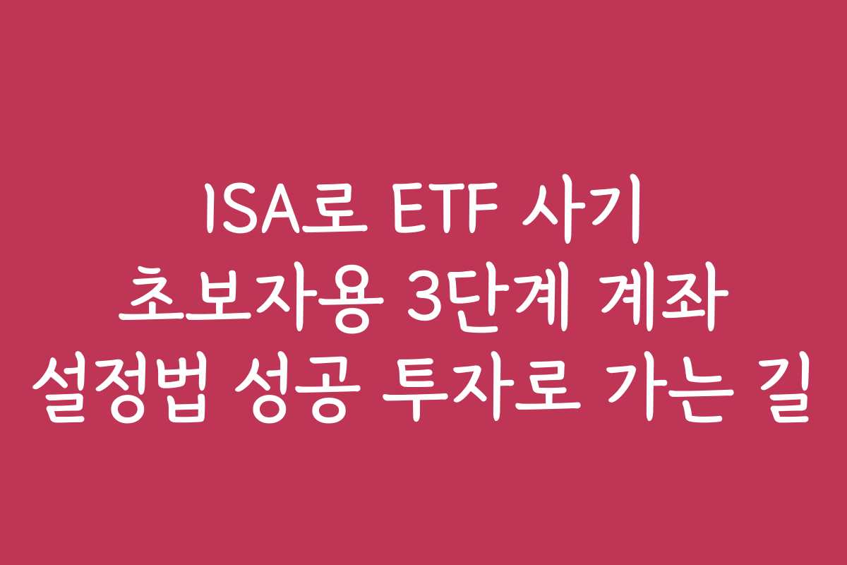 ISA로 ETF 사기 초보자용 3단계 계좌 설정법 성공 투자로 가는 길