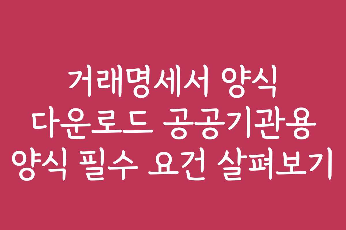 거래명세서 양식 다운로드 공공기관용 양식 필수 요건 살펴보기