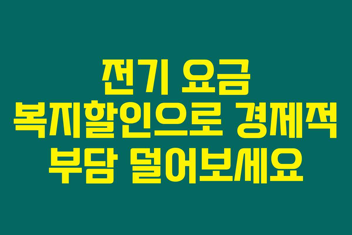 전기 요금 복지할인으로 경제적 부담 덜어보세요
