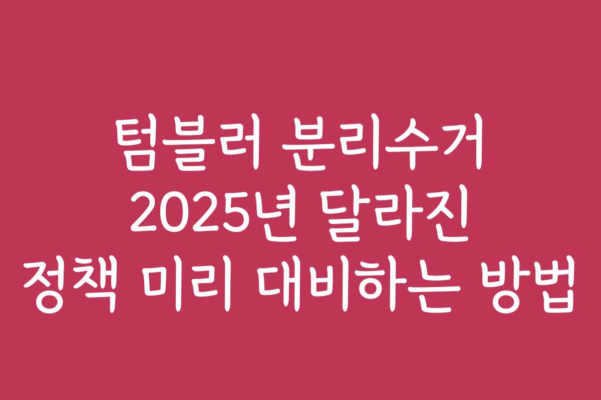 텀블러 분리수거 2025년 달라진 정책 미리 대비하는 방법