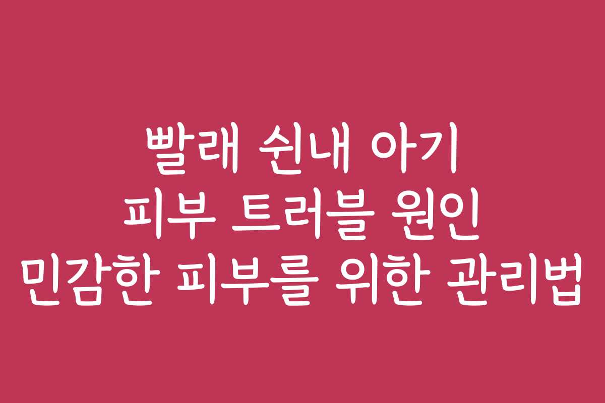 빨래 쉰내 아기 피부 트러블 원인 민감한 피부를 위한 관리법