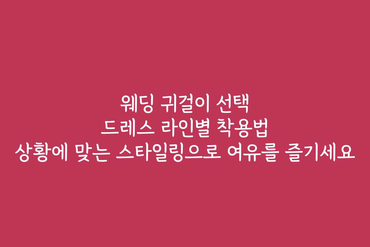 웨딩 귀걸이 선택 드레스 라인별 착용법 상황에 맞는 스타일링으로 여유를 즐기세요