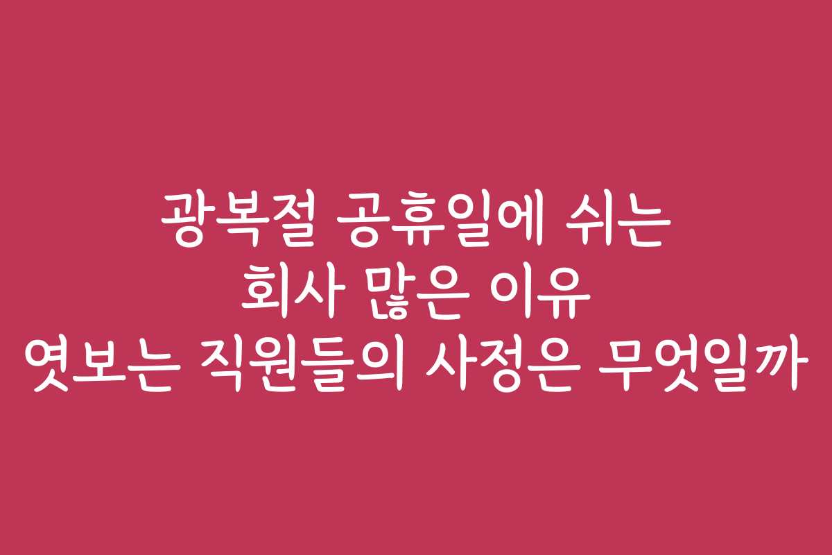 광복절 공휴일에 쉬는 회사 많은 이유 엿보는 직원들의 사정은 무엇일까