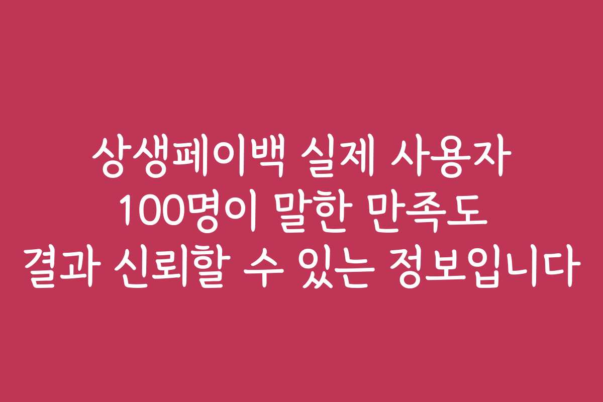상생페이백 실제 사용자 100명이 말한 만족도 결과 신뢰할 수 있는 정보입니다