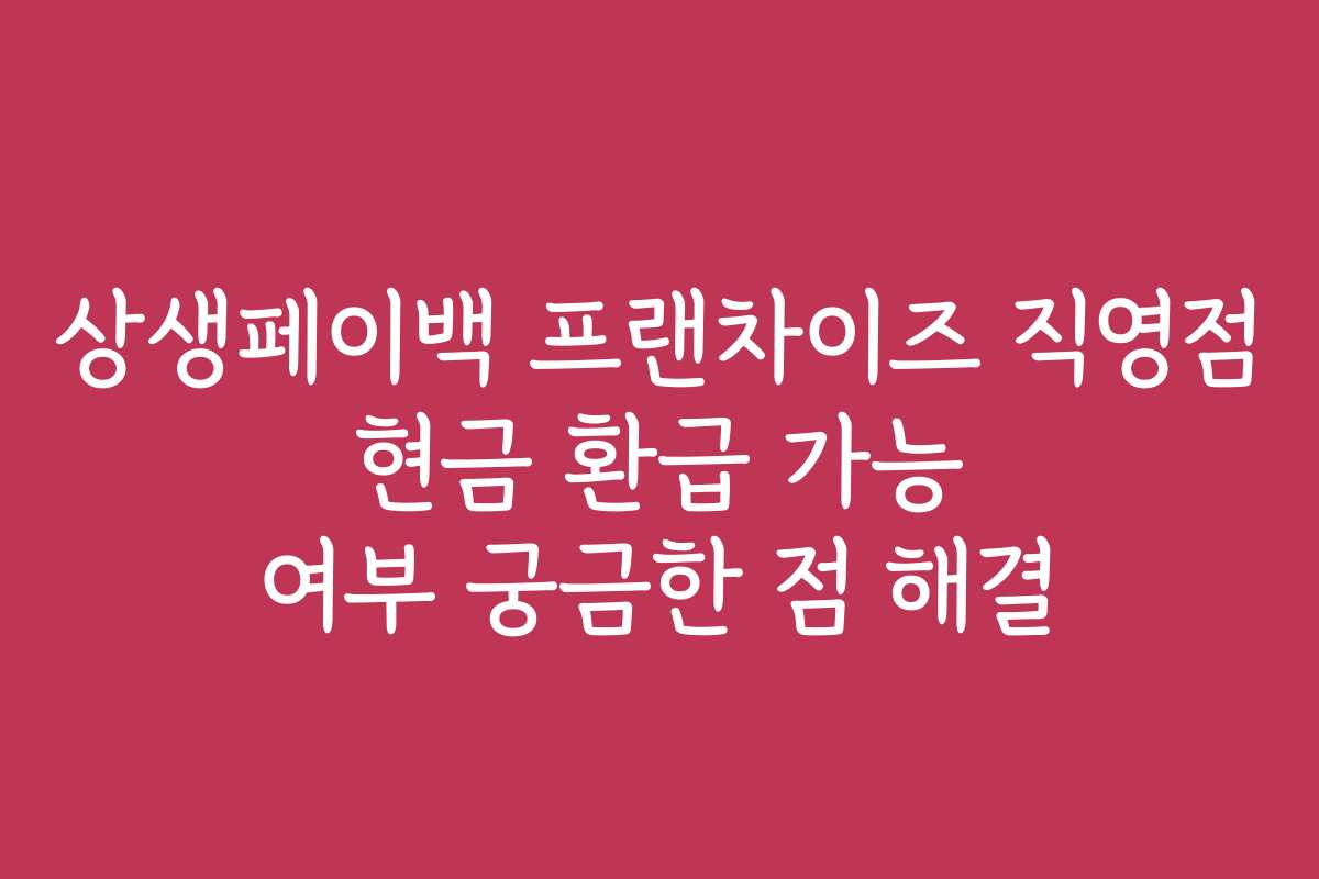 상생페이백 프랜차이즈 직영점 현금 환급 가능 여부 궁금한 점 해결 상생페이백 프랜차이즈 직영점 현금 환급 가능 여부 궁금한 점 해결