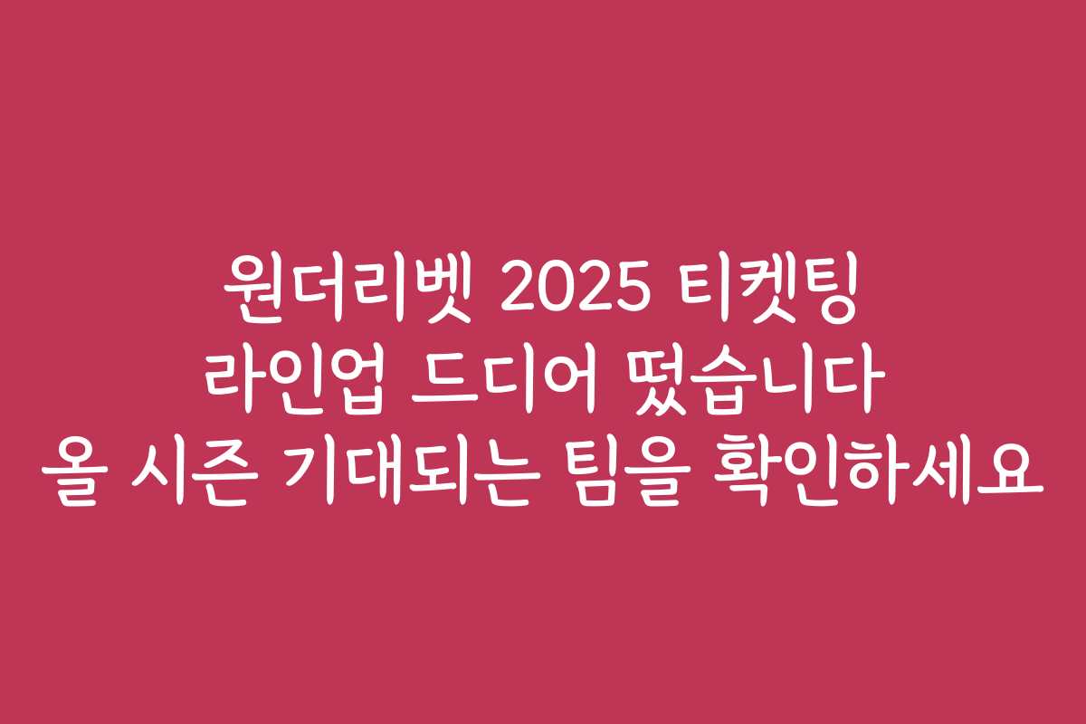 원더리벳 2025 티켓팅 라인업 드디어 떴습니다 올 시즌 기대되는 팀을 확인하세요