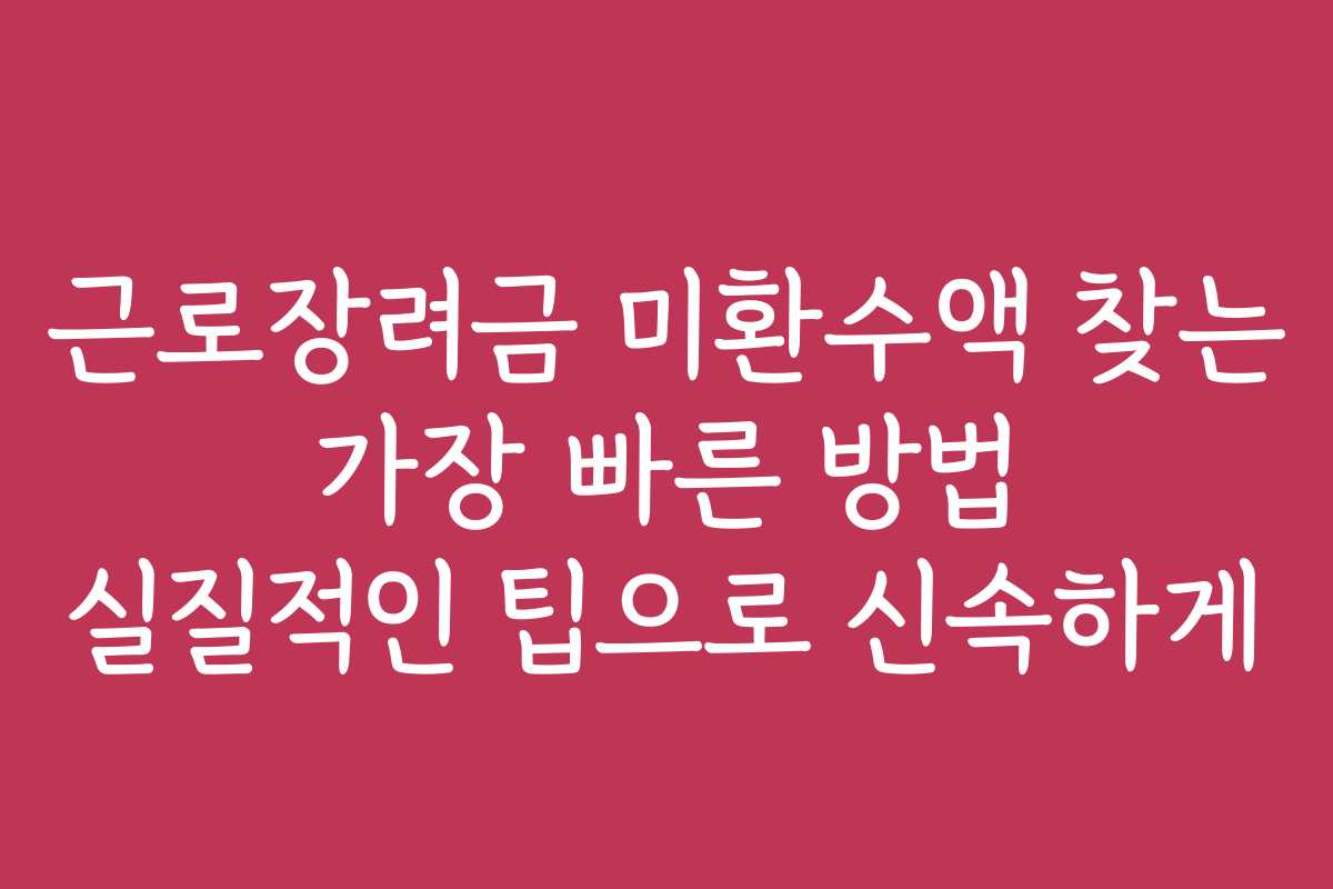 근로장려금 미환수액 찾는 가장 빠른 방법 실질적인 팁으로 신속하게