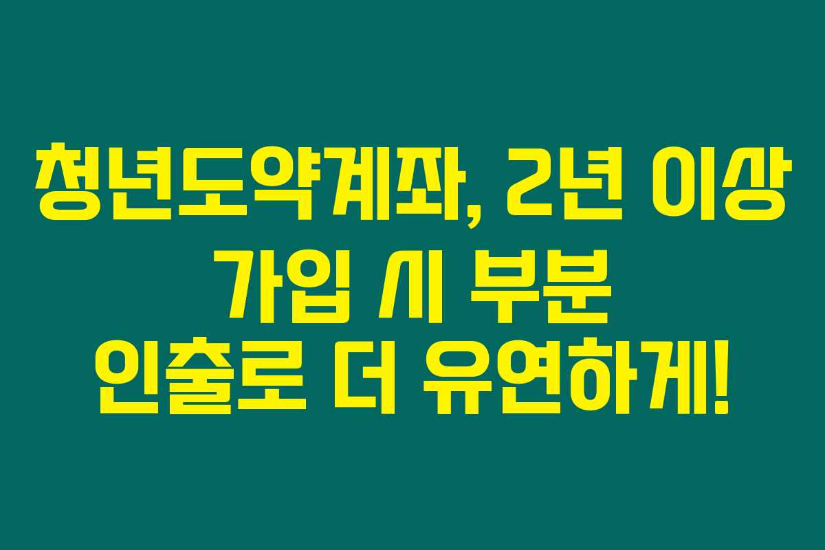 청년도약계좌, 2년 이상 가입 시 부분 인출로 더 유연하게!