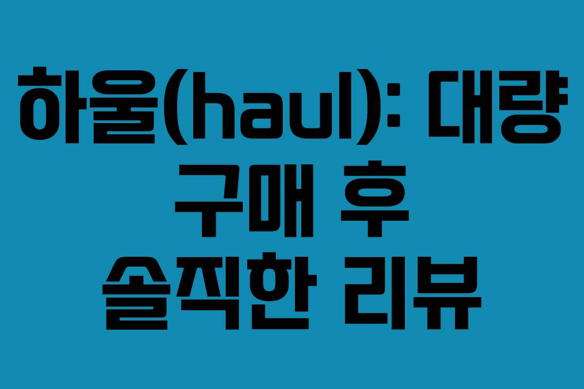 하울(haul): 대량 구매 후 솔직한 리뷰
