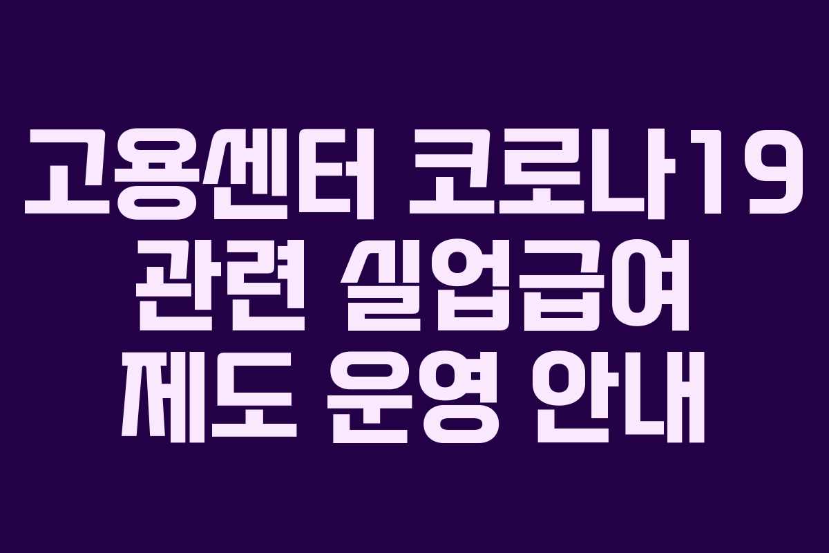 고용센터 코로나19 관련 실업급여 제도 운영 안내