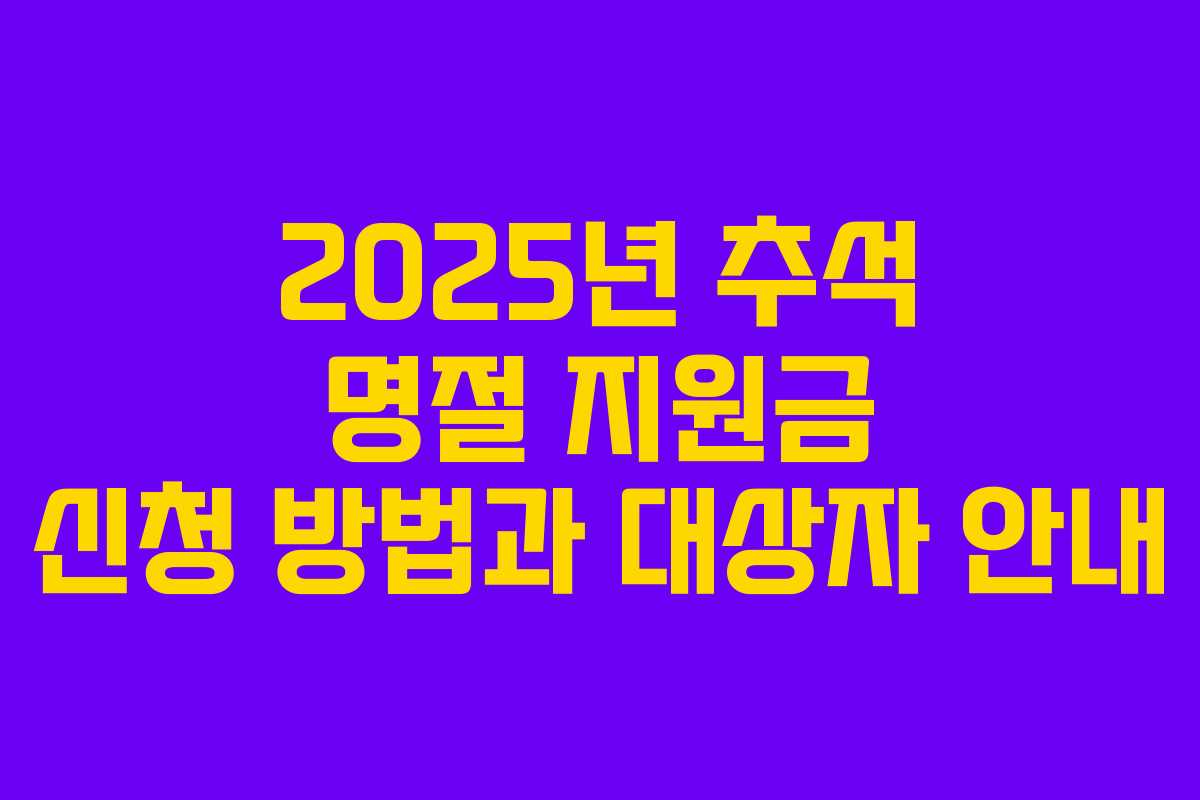 2025년 추석 명절 지원금 신청 방법과 대상자 안내