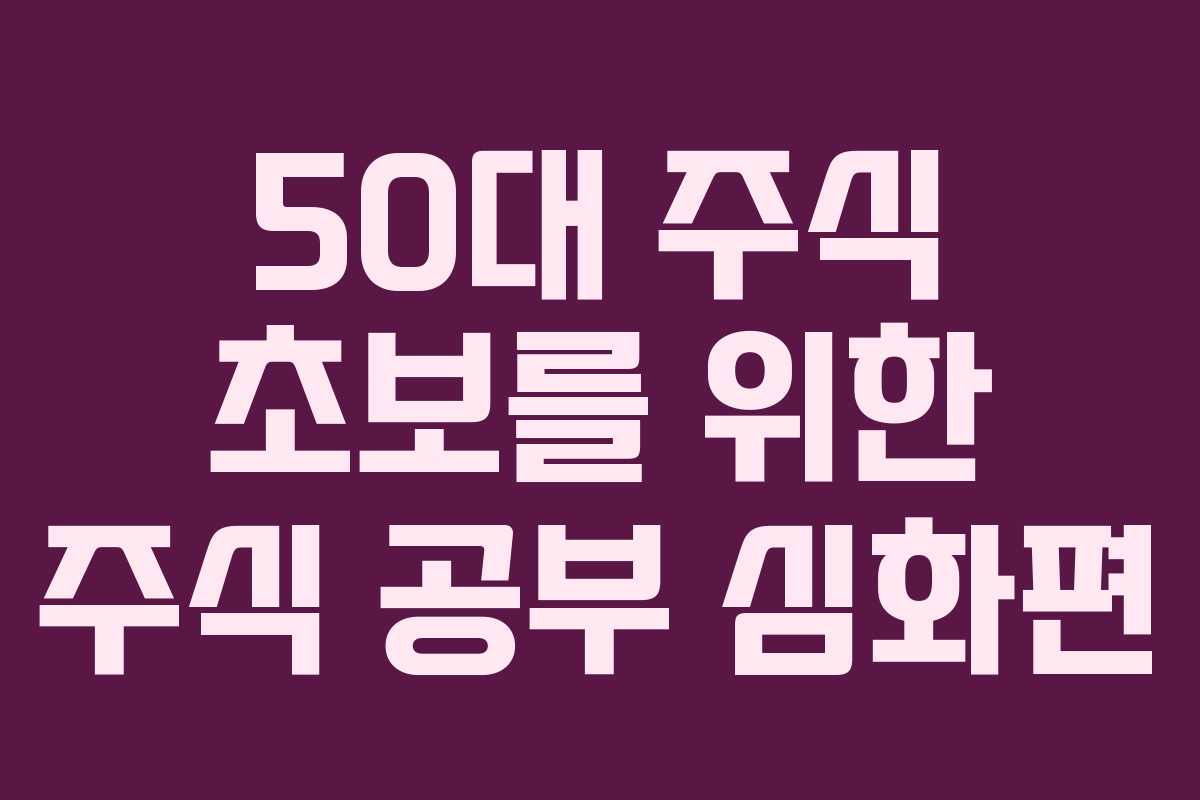 50대 주식 초보를 위한 주식 공부 심화편