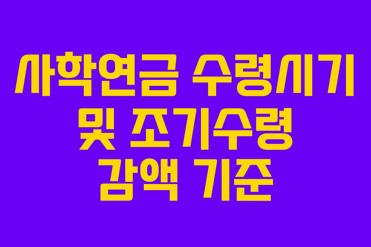 사학연금 수령시기 및 조기수령 감액 기준