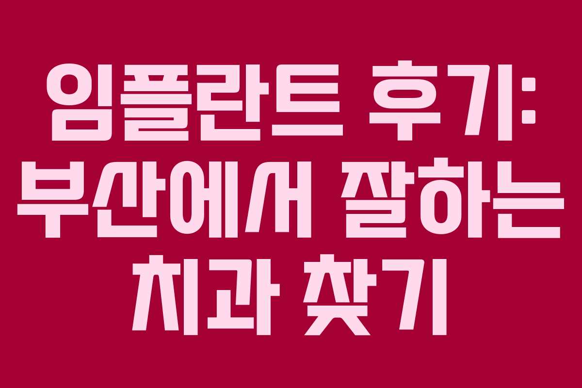 임플란트 후기: 부산에서 잘하는 치과 찾기