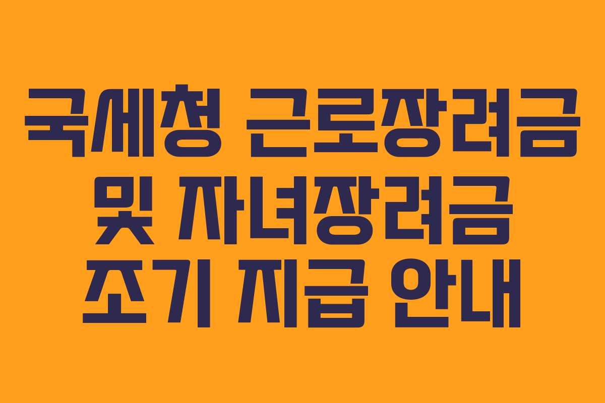 국세청 근로장려금 및 자녀장려금 조기 지급 안내