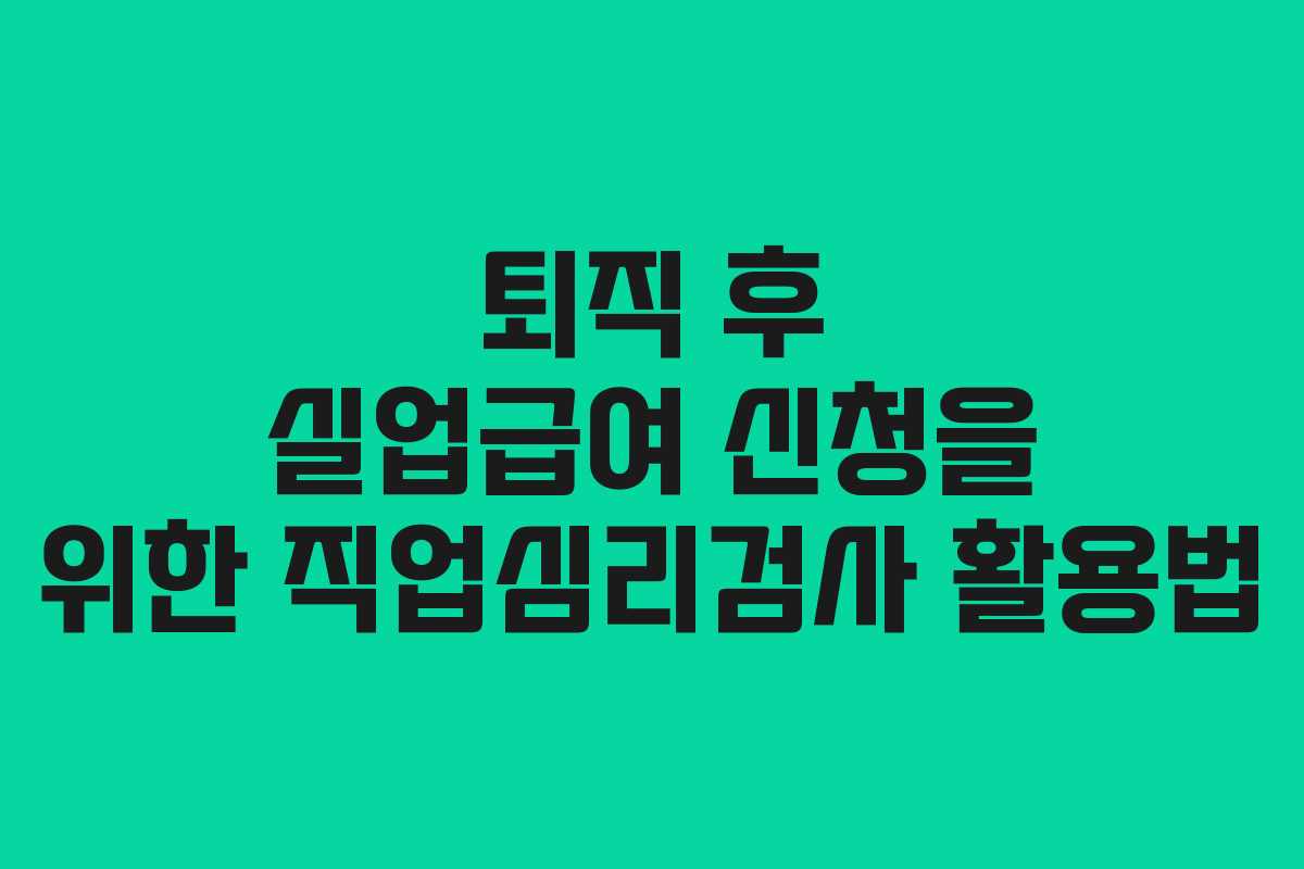 퇴직 후 실업급여 신청을 위한 직업심리검사 활용법