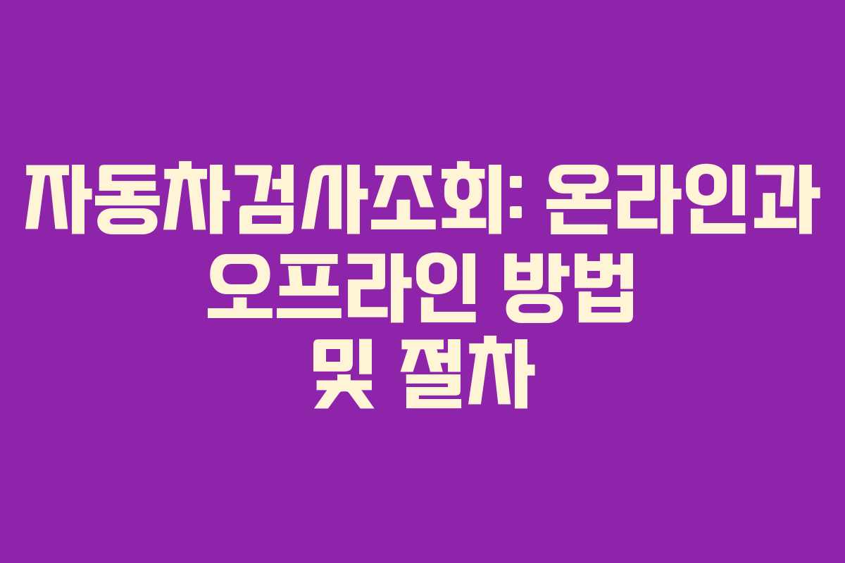 자동차검사조회: 온라인과 오프라인 방법 및 절차