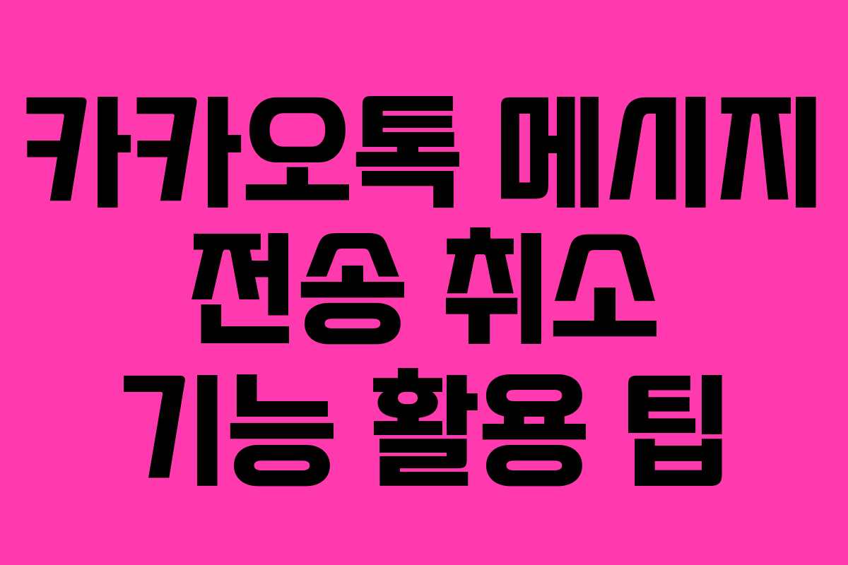 카카오톡 메시지 전송 취소 기능 활용 팁