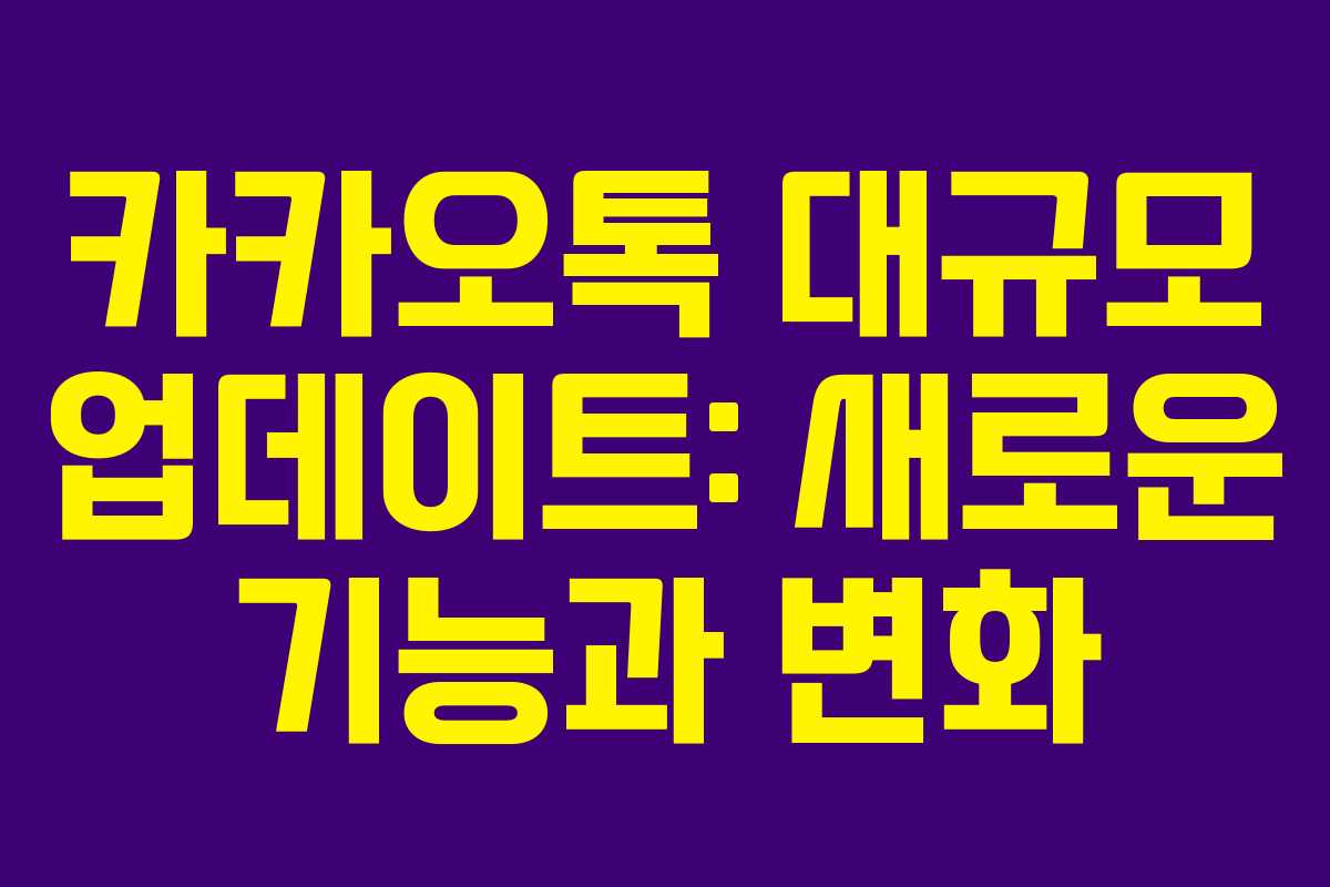 카카오톡 대규모 업데이트: 새로운 기능과 변화