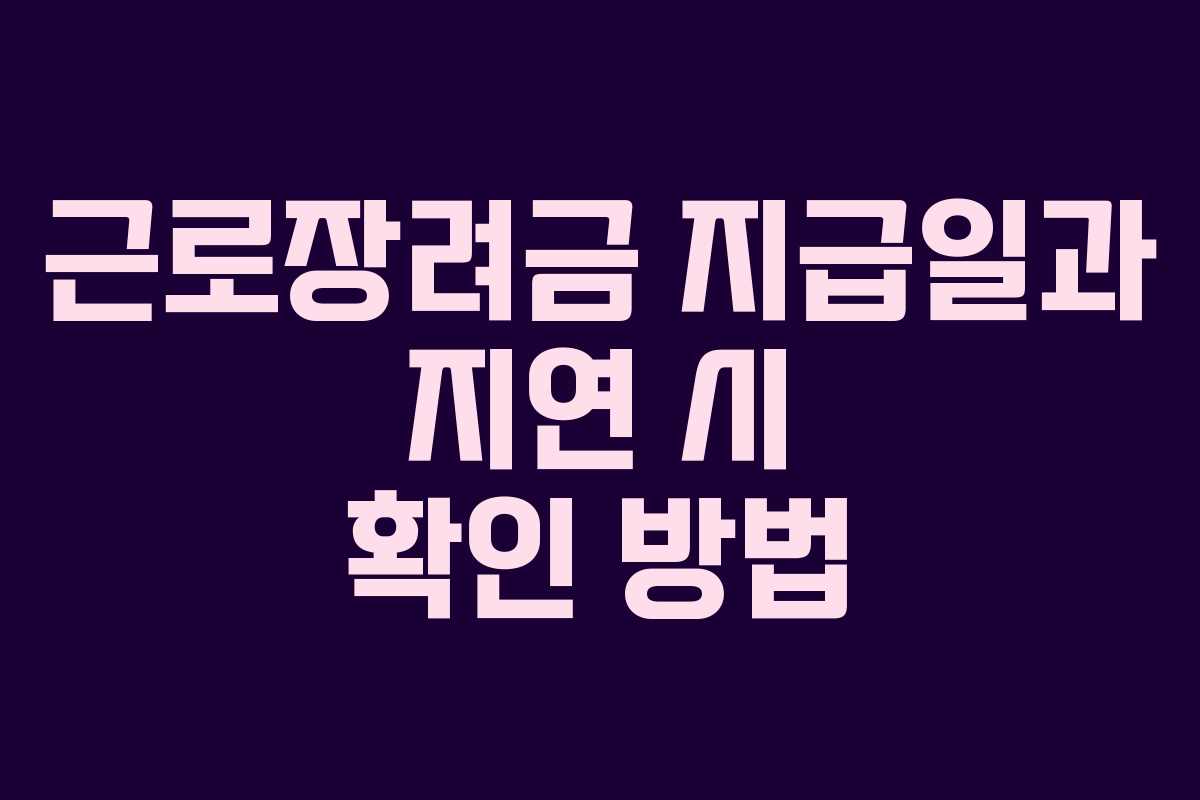 근로장려금 지급일과 지연 시 확인 방법