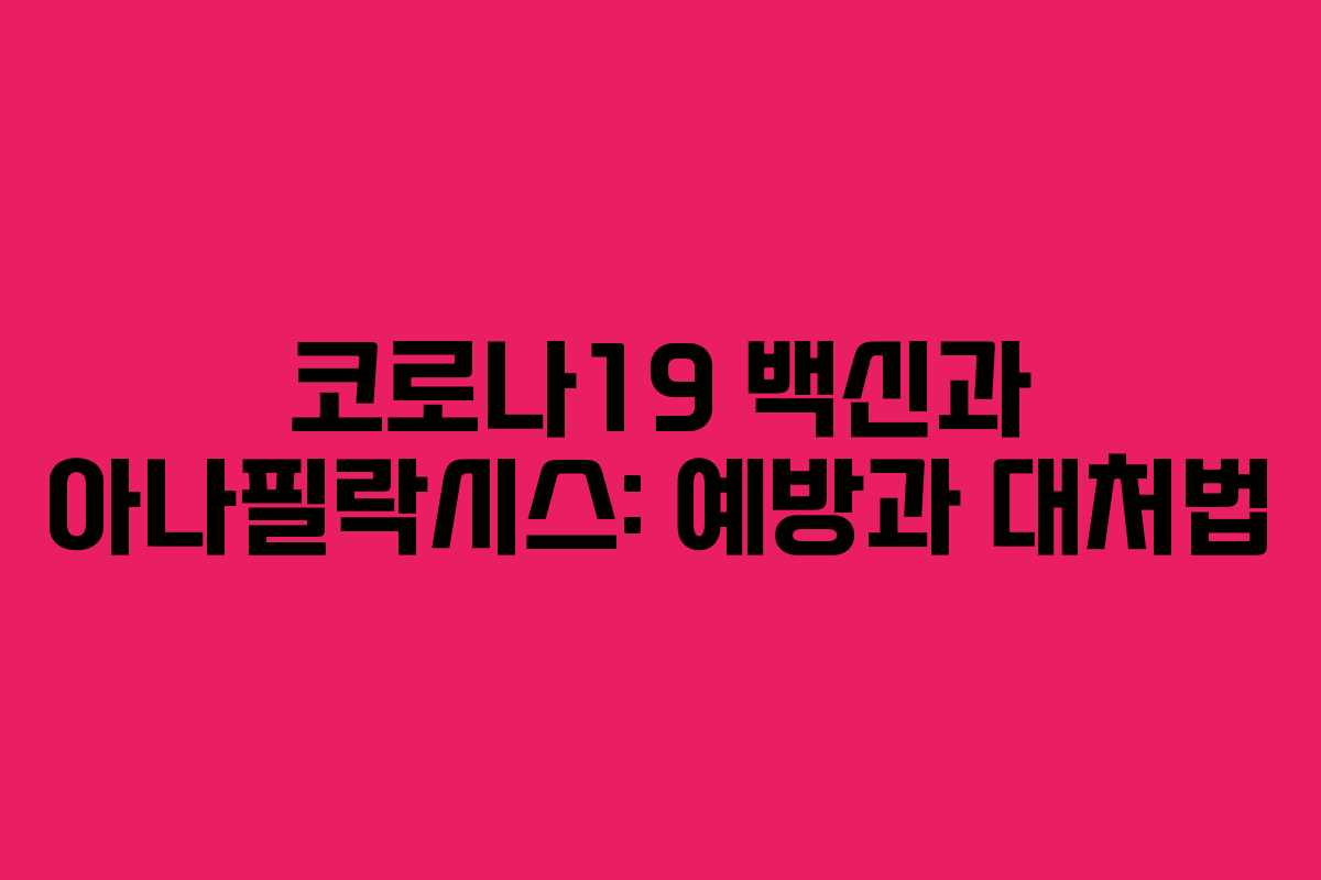 코로나19 백신과 아나필락시스: 예방과 대처법