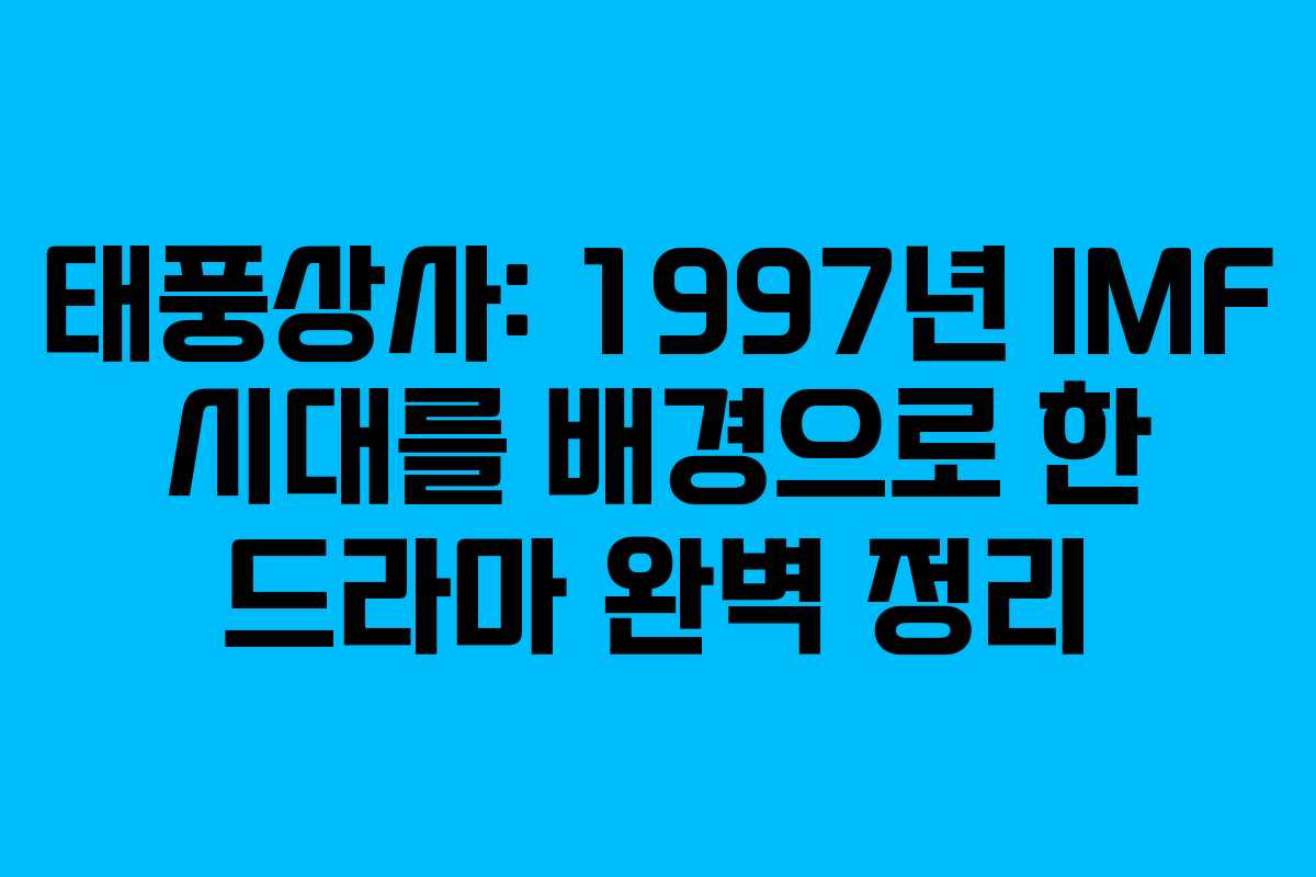 태풍상사: 1997년 IMF 시대를 배경으로 한 드라마 완벽 정리