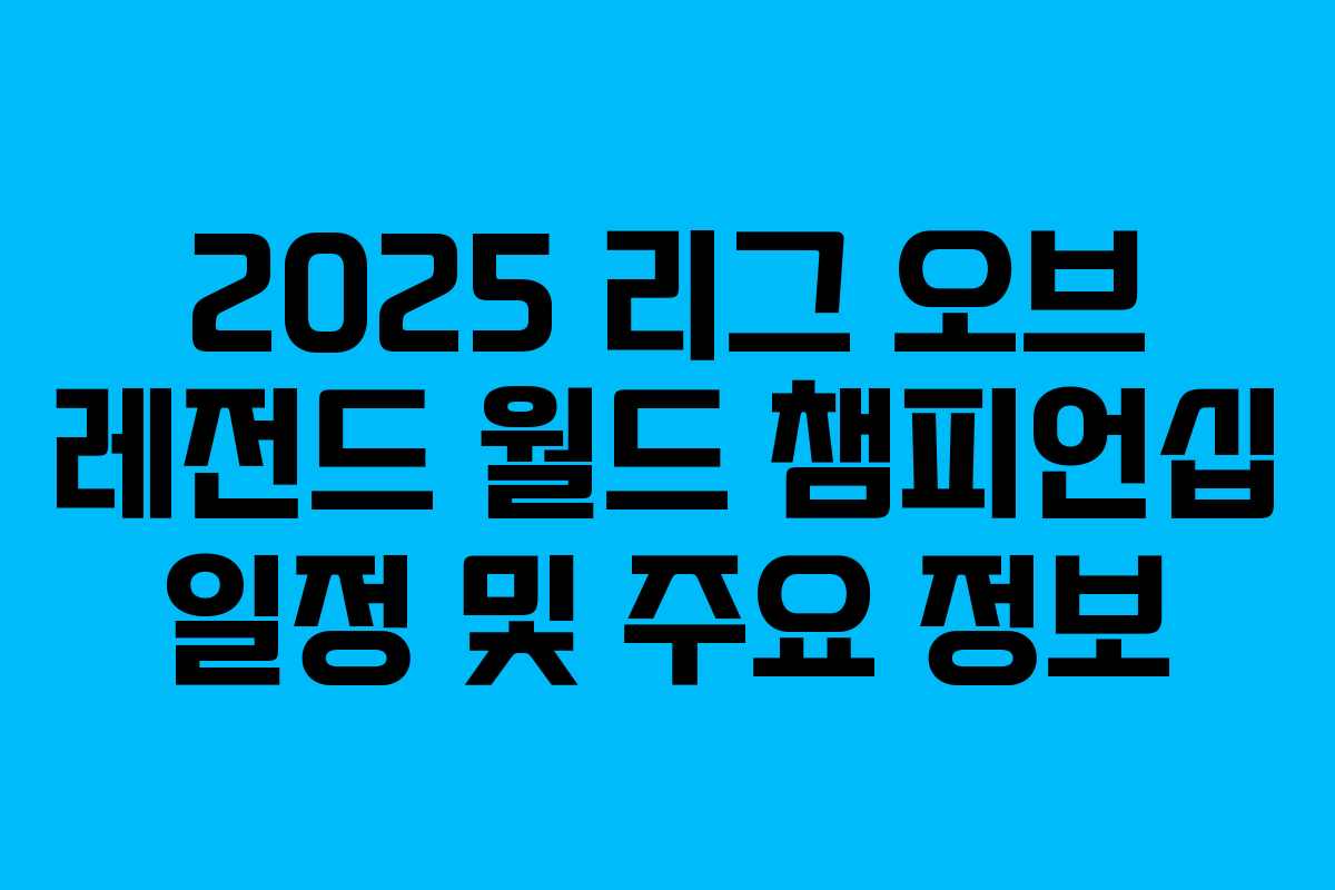2025 리그 오브 레전드 월드 챔피언십 일정 및 주요 정보