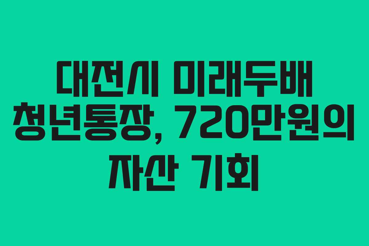 대전시 미래두배 청년통장, 720만원의 자산 기회