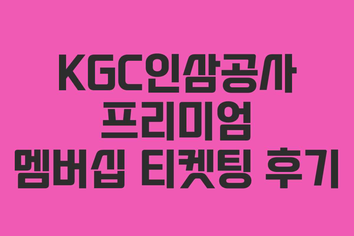 KGC인삼공사 프리미엄 멤버십 티켓팅 후기