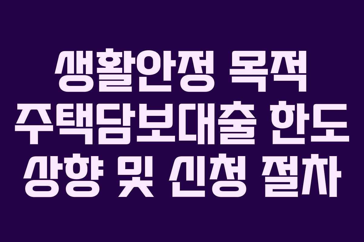생활안정 목적 주택담보대출 한도 상향 및 신청 절차