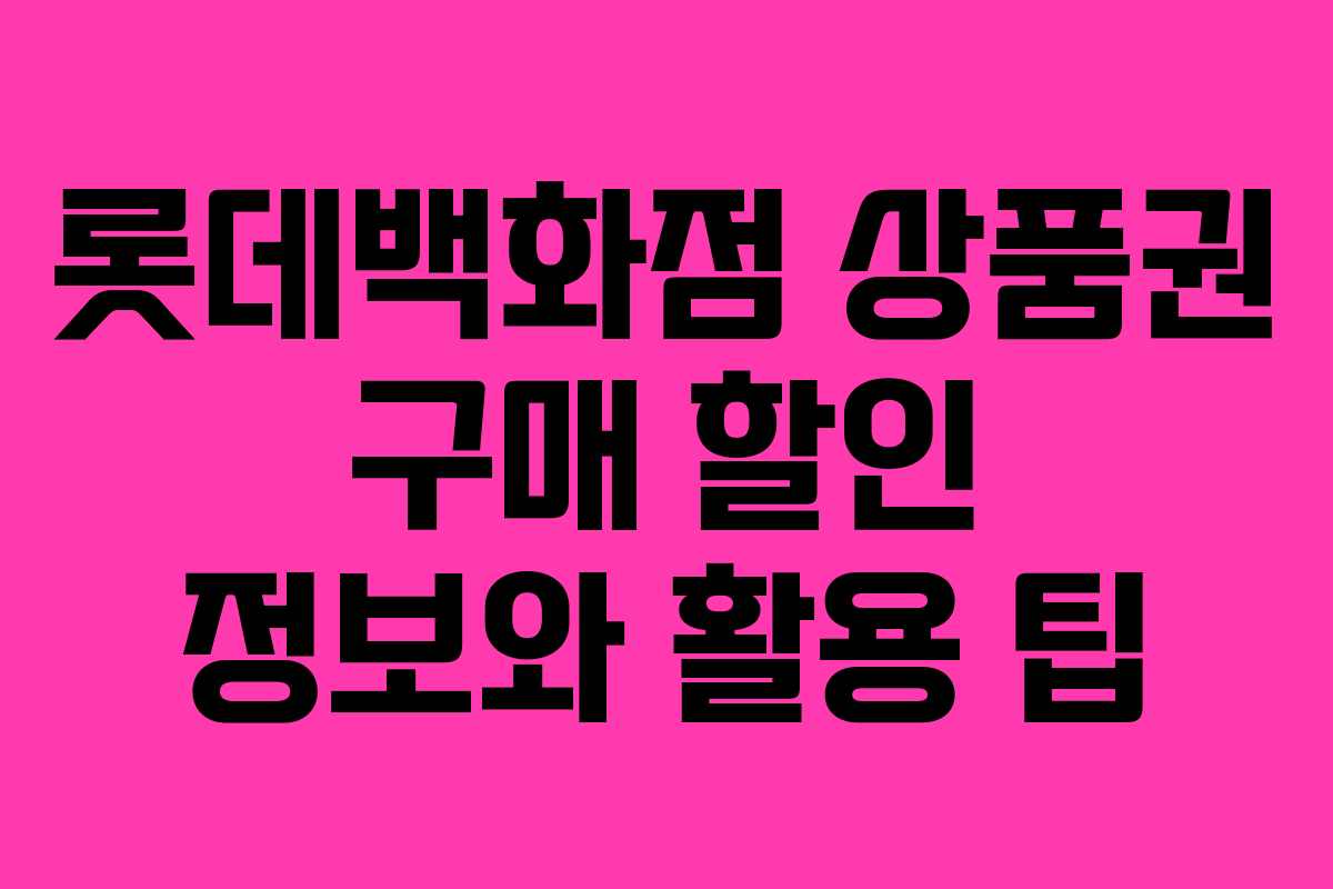 롯데백화점 상품권 구매 할인 정보와 활용 팁