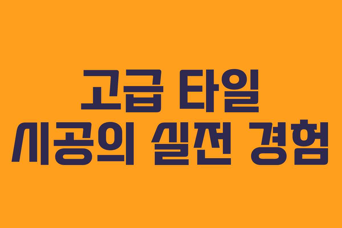 고급 타일 시공의 실전 경험