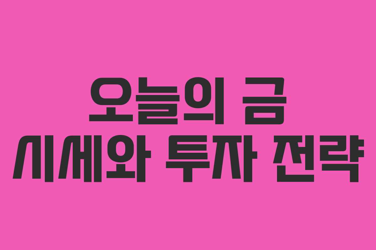 오늘의 금 시세와 투자 전략