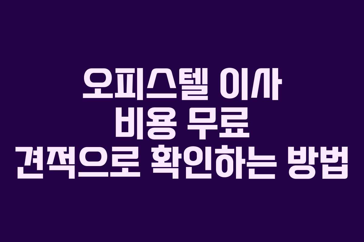 오피스텔 이사 비용 무료 견적으로 확인하는 방법