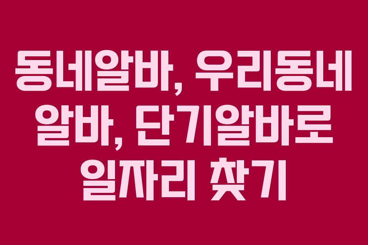 동네알바, 우리동네 알바, 단기알바로 일자리 찾기