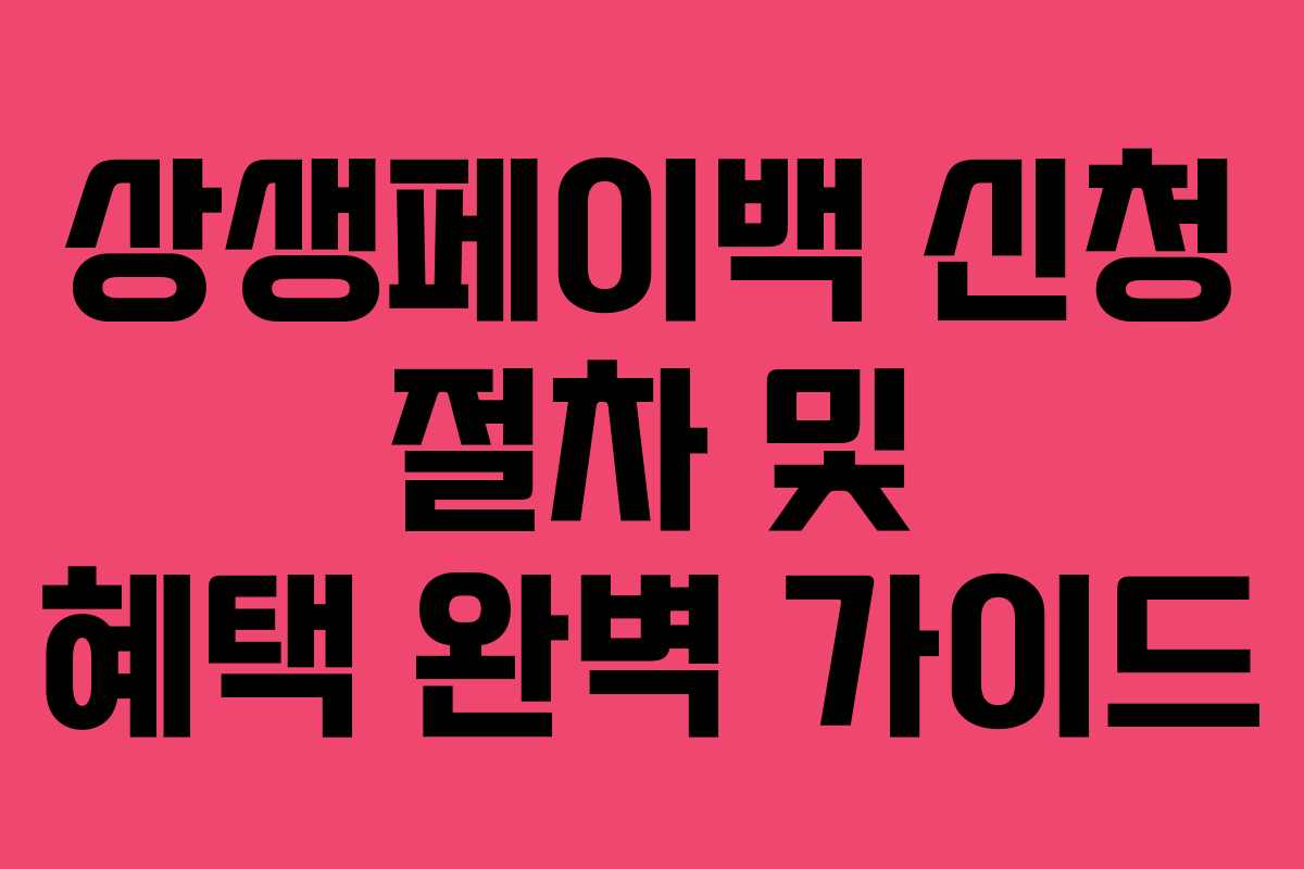 상생페이백 신청 절차 및 혜택 완벽 가이드