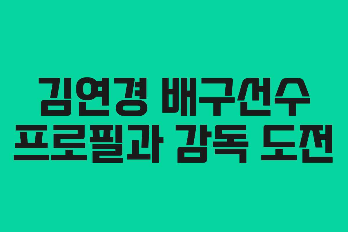 김연경 배구선수 프로필과 감독 도전
