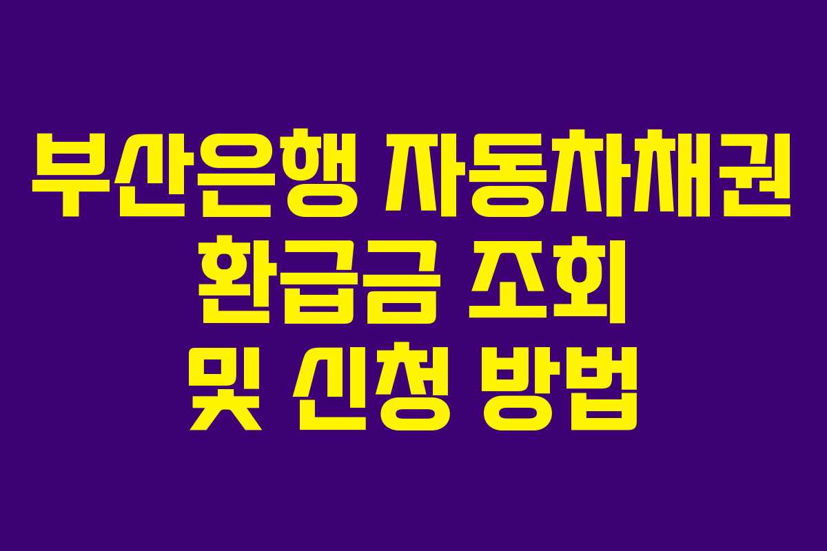 부산은행 자동차채권 환급금 조회 및 신청 방법