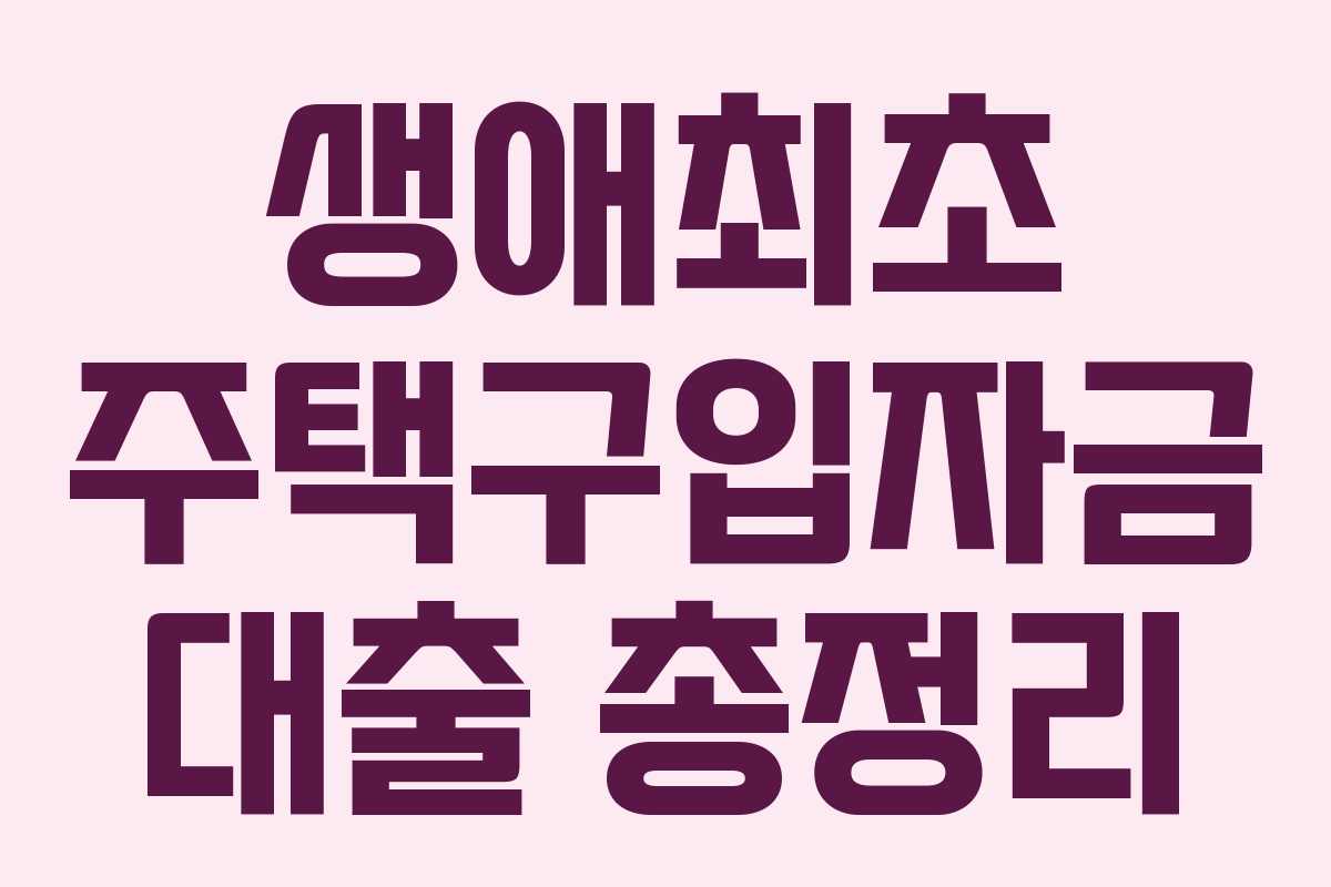 생애최초 주택구입자금 대출 총정리