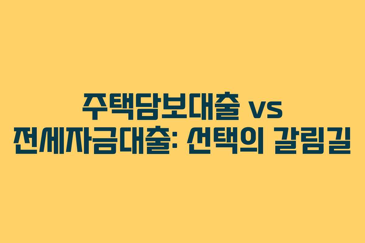 주택담보대출 vs 전세자금대출: 선택의 갈림길