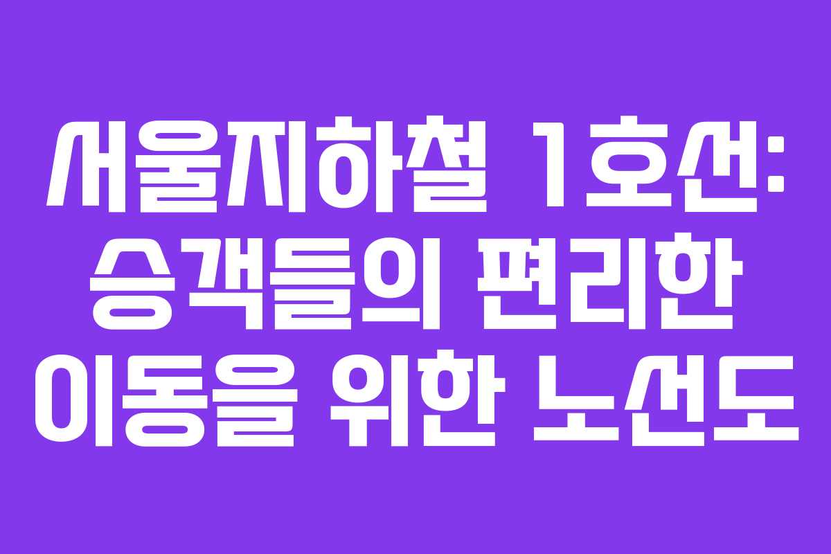 서울지하철 1호선: 승객들의 편리한 이동을 위한 노선도