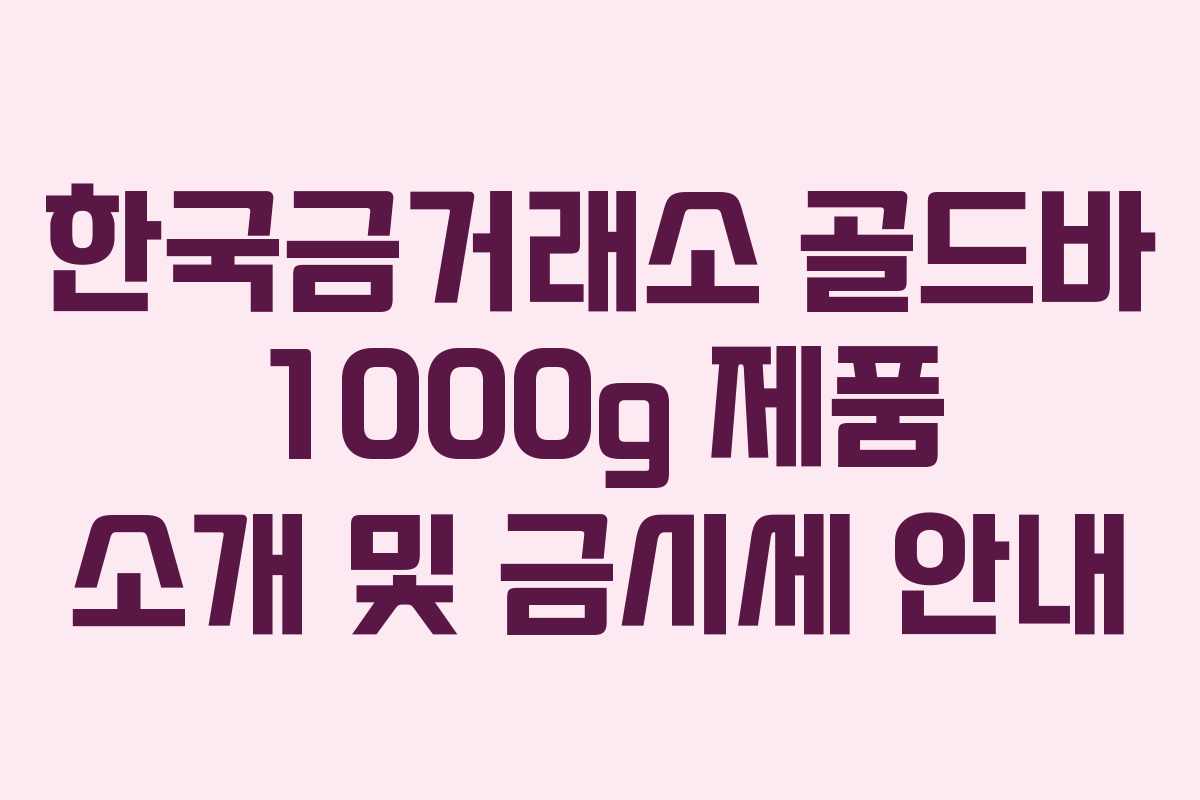 한국금거래소 골드바 1000g 제품 소개 및 금시세 안내