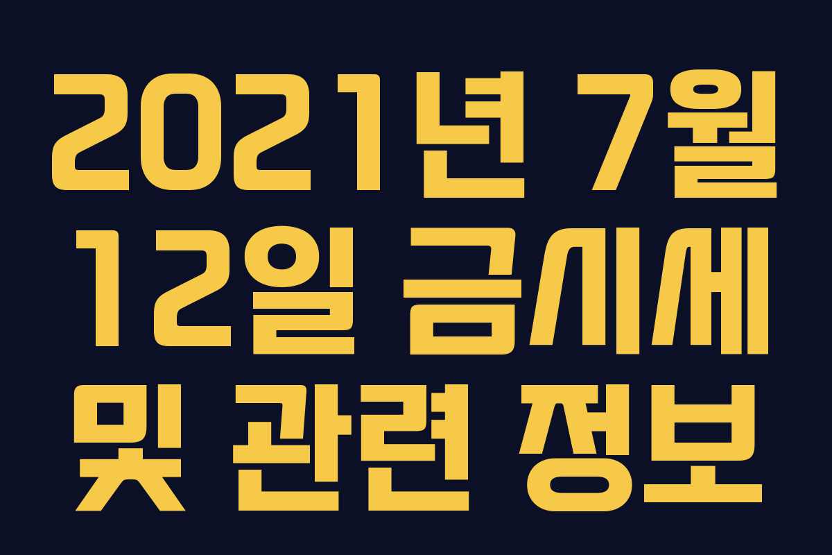 2021년 7월 12일 금시세 및 관련 정보